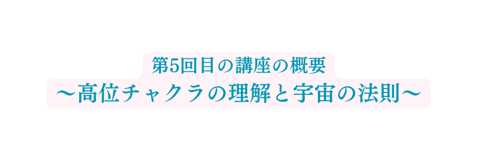 第5回目の講座の概要 高位チャクラの理解と宇宙の法則